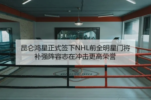 昆仑鸿星正式签下NHL前全明星门将 补强阵容志在冲击更高荣誉