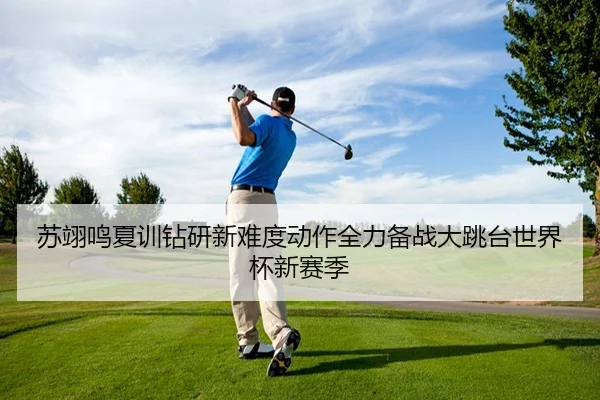 苏翊鸣夏训钻研新难度动作全力备战大跳台世界杯新赛季