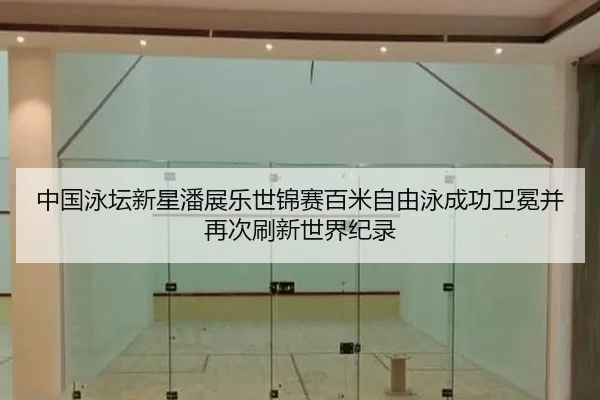 中国泳坛新星潘展乐世锦赛百米自由泳成功卫冕并再次刷新世界纪录
